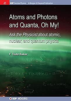 Atoms and Photons and Quanta, Oh My!: Ask the physicist about atomic, nuclear, and quantum physics (IOP Concise Physics)